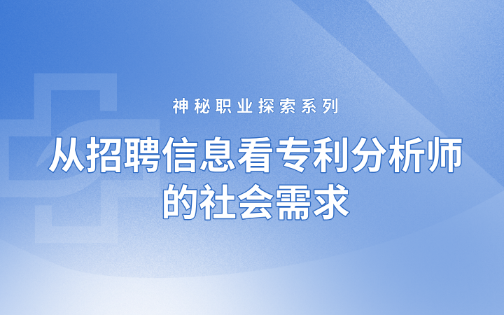 神秘職業(yè)探索系列——從招聘信息看專(zhuān)利分析師的社會(huì)需求