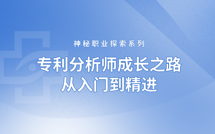 神秘職業(yè)探索系列——專(zhuān)利分析師成長(zhǎng)之路，從入門(mén)到精進(jìn)